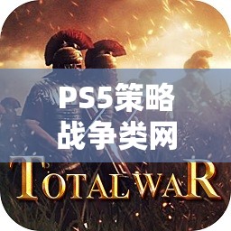PS5策略戰(zhàn)爭類網(wǎng)游介紹，戰(zhàn)略之巔，戰(zhàn)火重燃