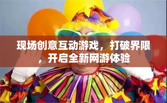 現(xiàn)場創(chuàng)意互動(dòng)游戲，打破界限，開啟全新網(wǎng)游體驗(yàn)