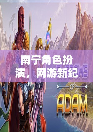 南寧角色扮演，網(wǎng)游新紀(jì)元