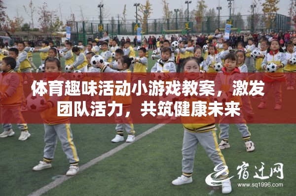 激發(fā)團(tuán)隊(duì)活力，設(shè)計(jì)體育趣味活動(dòng)小游戲教案，共筑健康未來(lái)
