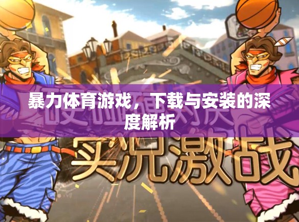 深度解析，暴力體育游戲的下載與安裝流程