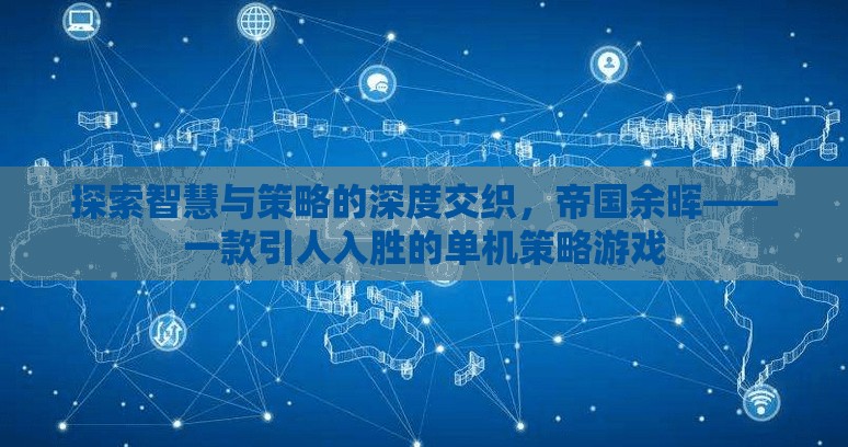 探索智慧與策略的深度交織，帝國(guó)余暉——一款引人入勝的單機(jī)策略游戲
