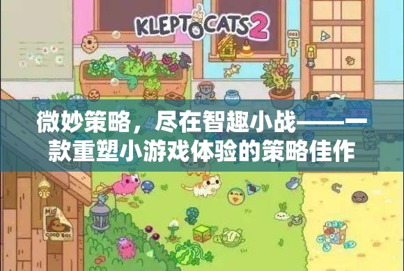 智趣小戰(zhàn)，重塑策略小游戲體驗的微妙策略