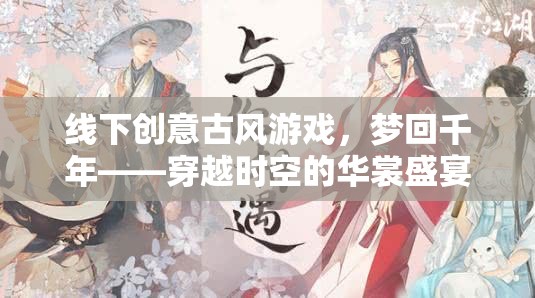 穿越時空的華裳盛宴，線下創(chuàng)意古風(fēng)游戲體驗  第3張