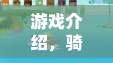 游戲介紹，騎著小馬去郊游——一場融合體育與冒險(xiǎn)的歡樂盛宴