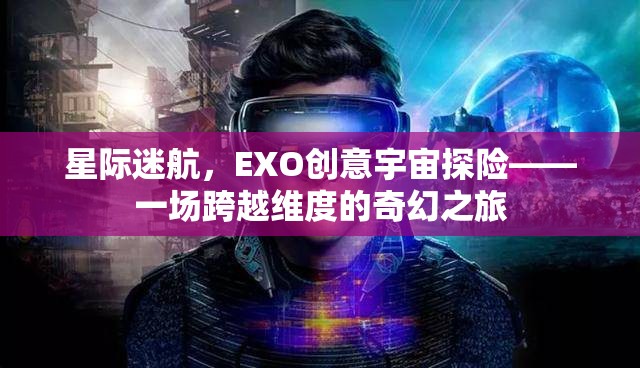 EXO創(chuàng)意宇宙探險(xiǎn)，星際迷航的奇幻維度之旅  第3張