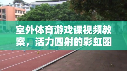 活力四射的彩虹圈追逐戰(zhàn)，室外體育游戲課視頻教案