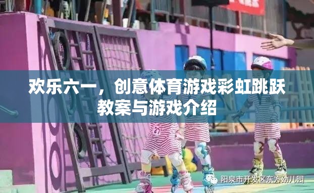 六一兒童節(jié)創(chuàng)意體育游戲，彩虹跳躍教案與精彩玩法介紹