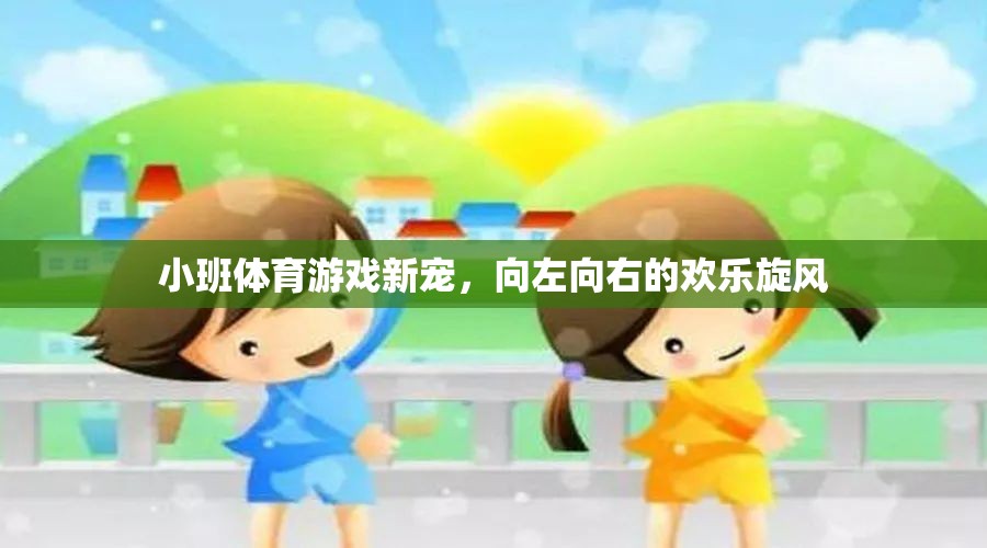 小班體育新寵，向左向右的歡樂旋風(fēng)