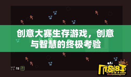 創(chuàng)意與智慧的終極考驗，生存游戲創(chuàng)意大賽