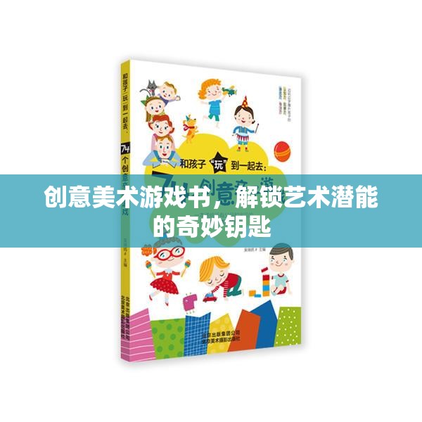 解鎖藝術(shù)潛能的奇妙鑰匙，創(chuàng)意美術(shù)游戲書
