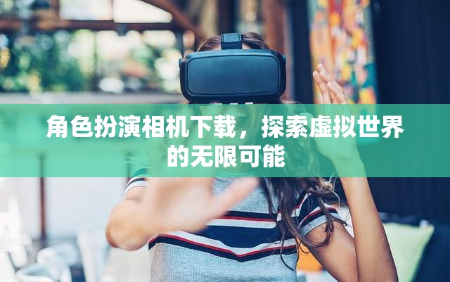 解鎖虛擬世界，角色扮演相機下載指南