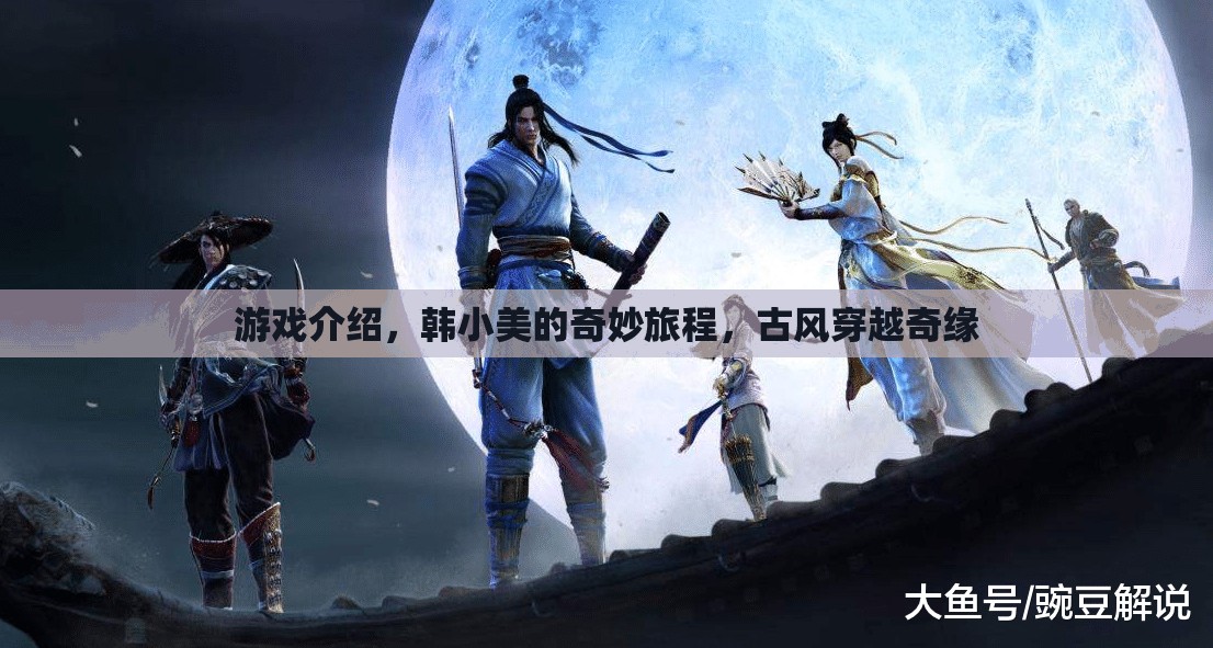 韓小美的古風穿越奇緣，一場奇妙的游戲之旅  第1張