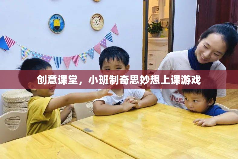 小班制創(chuàng)意課堂，奇思妙想與互動游戲的奇妙融合