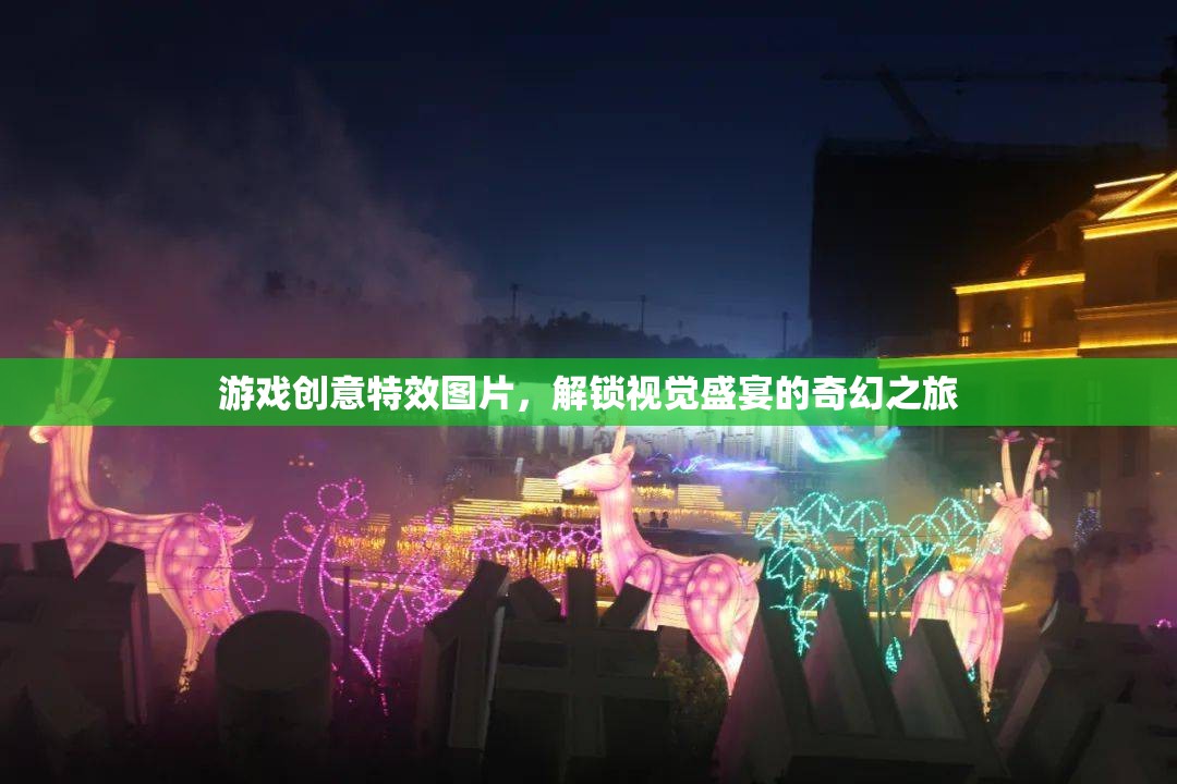 解鎖奇幻之旅，游戲創(chuàng)意特效圖片的視覺盛宴