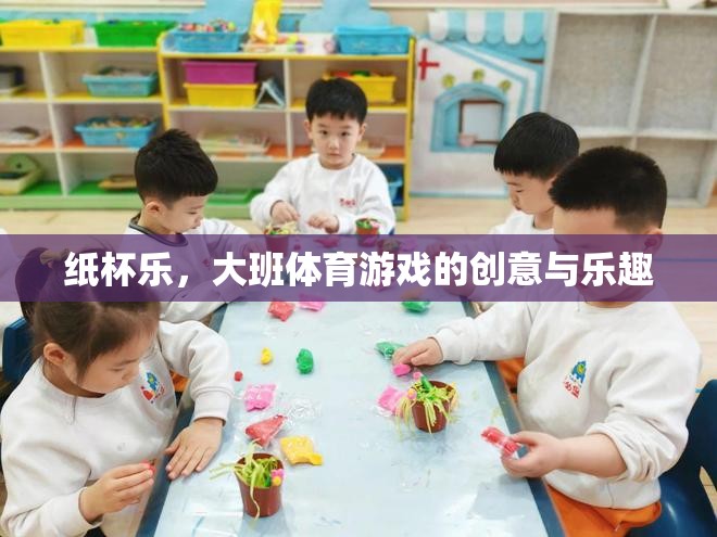 大班體育游戲，紙杯樂的創(chuàng)意與樂趣