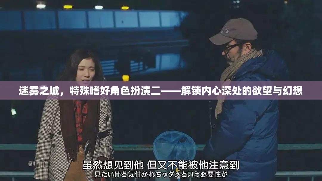 迷霧之城，解鎖內(nèi)心深處的欲望與幻想——特殊嗜好角色扮演二