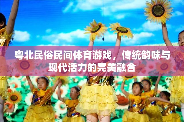 粵北民俗民間體育游戲，傳統(tǒng)韻味與現(xiàn)代活力的完美交融