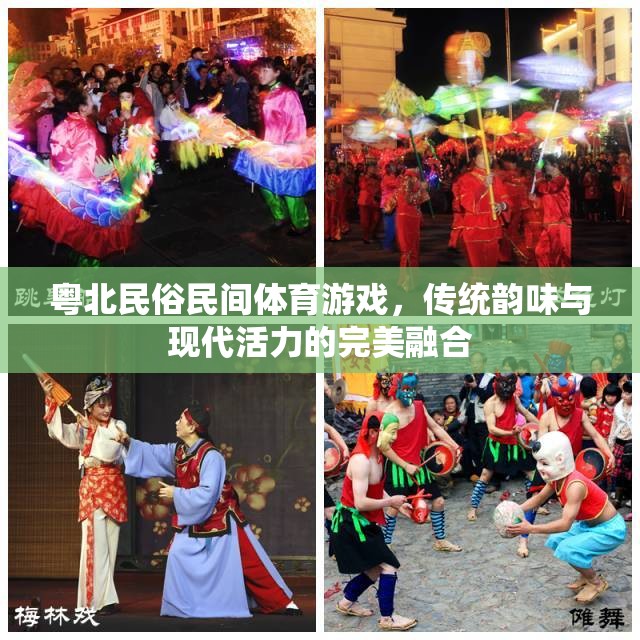 粵北民俗民間體育游戲，傳統(tǒng)韻味與現(xiàn)代活力的完美交融