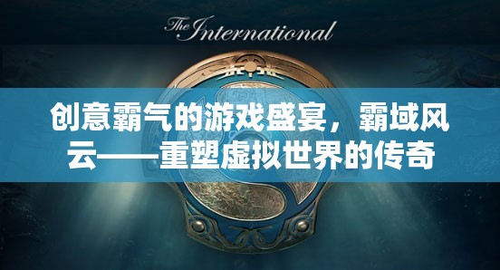 霸域風(fēng)云，重塑虛擬世界的傳奇游戲盛宴