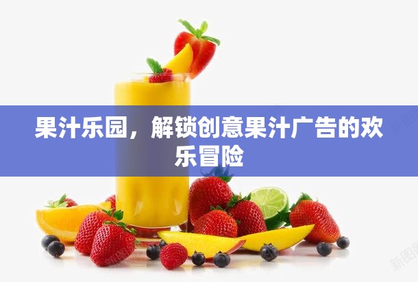 解鎖創(chuàng)意果汁的歡樂冒險(xiǎn)，果汁樂園的魅力之旅