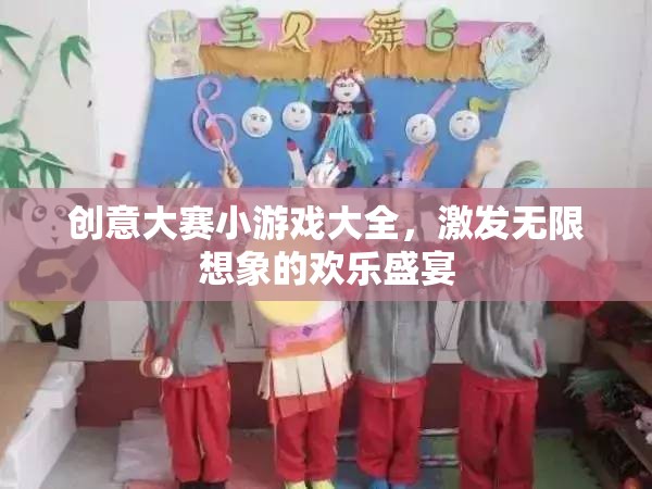 創(chuàng)意大賽，歡樂盛宴中的無限想象小游戲大全