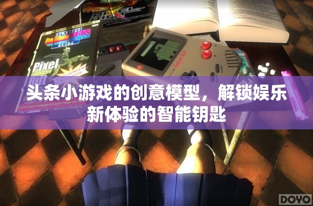 解鎖娛樂(lè)新體驗(yàn)，頭條小游戲的創(chuàng)意模型與智能鑰匙