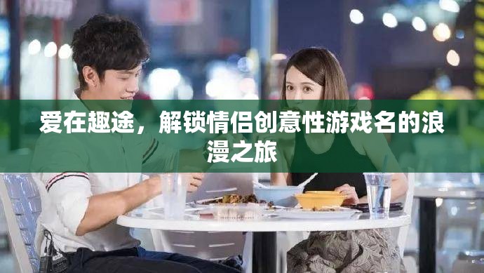 愛(ài)在趣途，解鎖情侶創(chuàng)意游戲名的浪漫之旅