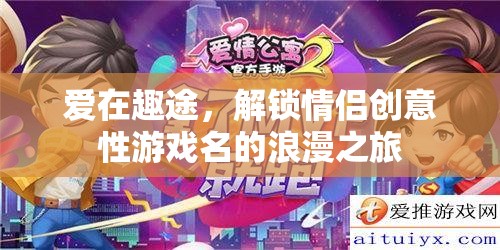 愛(ài)在趣途，解鎖情侶創(chuàng)意游戲名的浪漫之旅