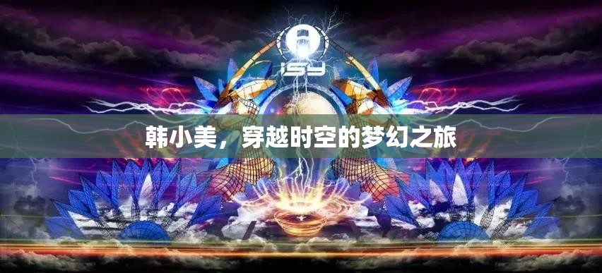韓小美的時(shí)空穿越，一場(chǎng)夢(mèng)幻般的奇妙之旅