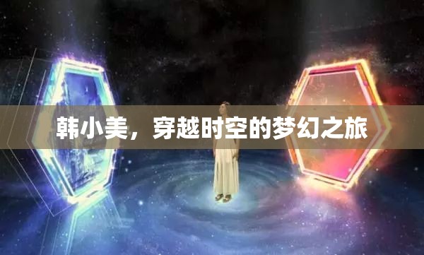 韓小美的時(shí)空穿越，一場(chǎng)夢(mèng)幻般的奇妙之旅
