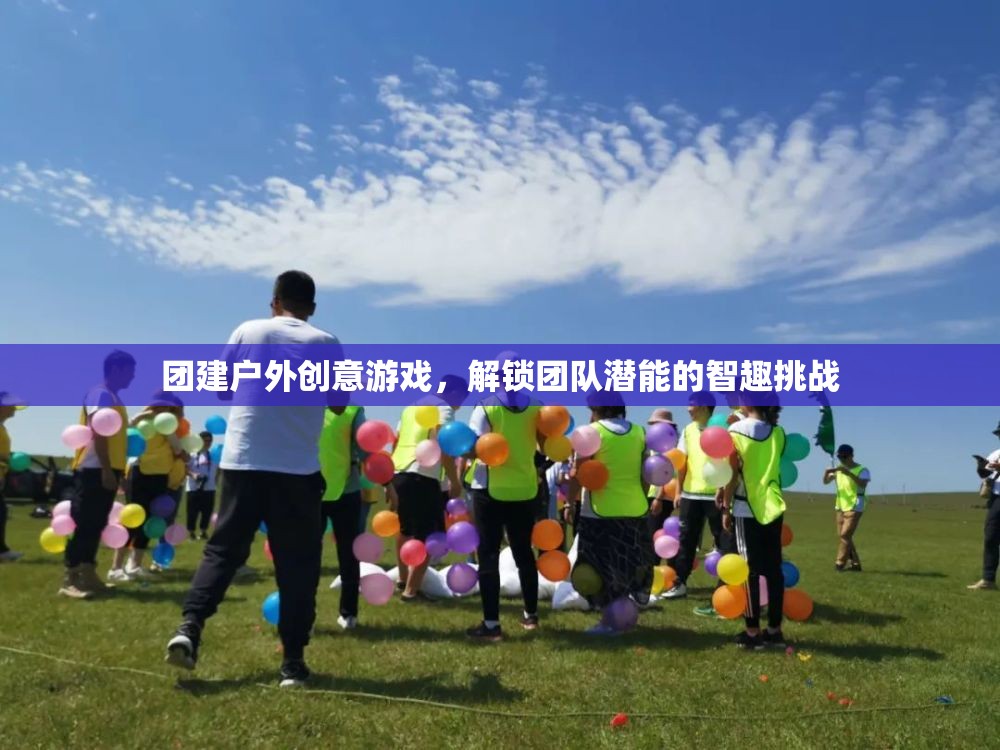 智趣挑戰(zhàn)，解鎖團隊潛能的團建戶外創(chuàng)意游戲