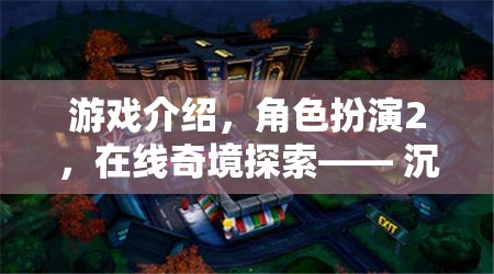游戲介紹，角色扮演2，在線奇境探索—— 沉浸式冒險(xiǎn)的數(shù)字劇場(chǎng)