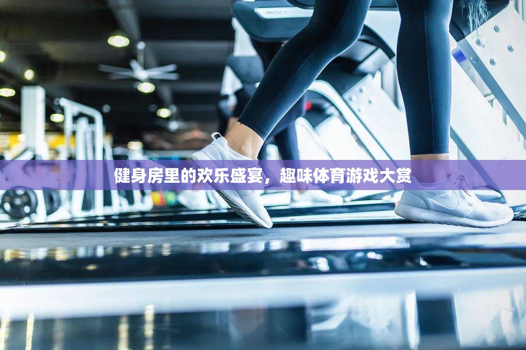 健身房里的歡樂盛宴，趣味體育游戲大賞