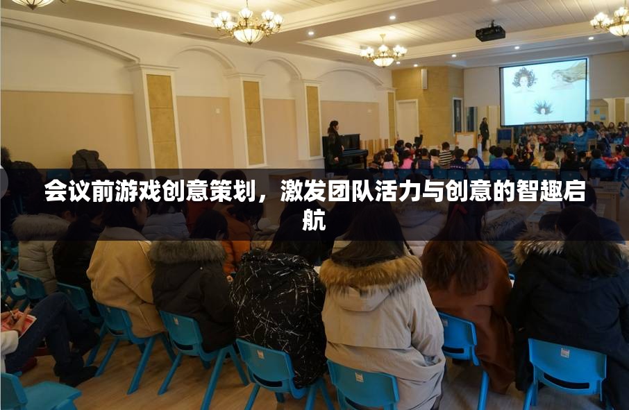 會議前游戲創(chuàng)意策劃，激發(fā)團隊活力與創(chuàng)意的智趣啟航