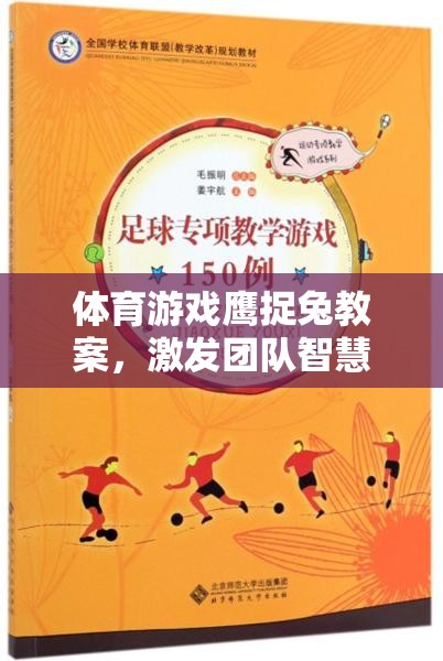 體育游戲鷹捉兔教案，激發(fā)團隊智慧與協(xié)作的趣味課堂