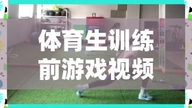 體育生熱身必備，訓(xùn)練前趣味游戲視頻  第2張