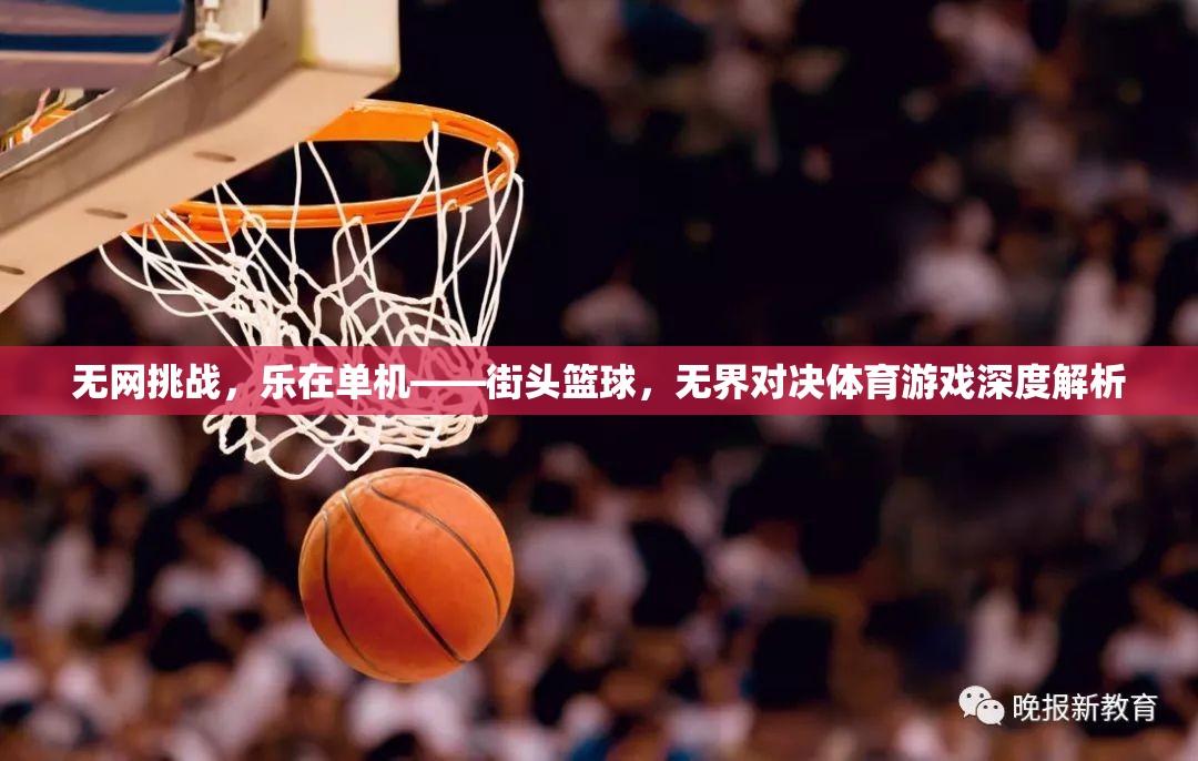無網(wǎng)挑戰(zhàn)，街頭籃球的單機樂趣與無界對決