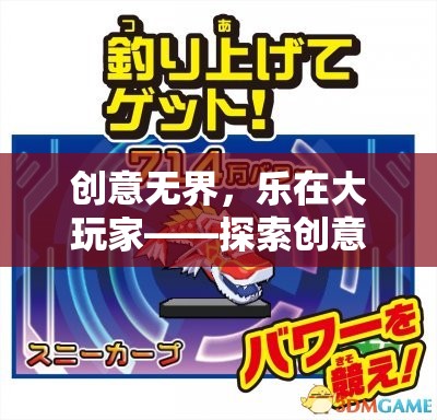 創(chuàng)意無界，樂在大玩家——探索創(chuàng)意大玩家游戲下載的無限魅力