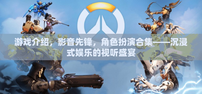 影音先鋒，打造沉浸式娛樂的視聽盛宴，角色扮演合集的終極體驗(yàn)