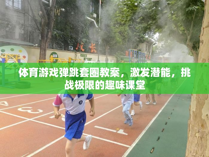 挑戰(zhàn)極限，體育游戲彈跳套圈教案，激發(fā)潛能的趣味課堂