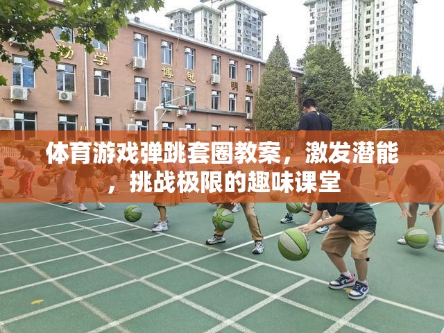 挑戰(zhàn)極限，體育游戲彈跳套圈教案，激發(fā)潛能的趣味課堂