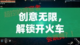 創(chuàng)意無(wú)限，解鎖開(kāi)火車游戲新境界