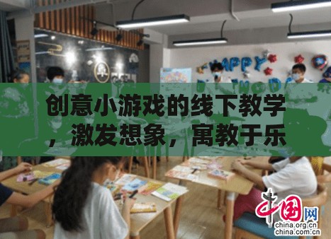 創(chuàng)意小游戲的線下教學(xué)，激發(fā)想象，寓教于樂(lè)的趣味課堂