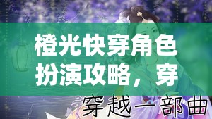 穿梭時空的奇幻之旅，橙光快穿角色扮演攻略