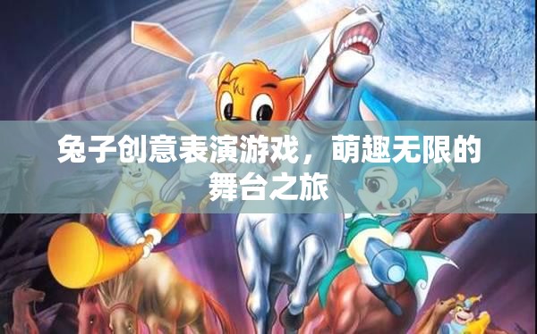 萌趣舞臺(tái)，兔子創(chuàng)意表演游戲的無限魅力