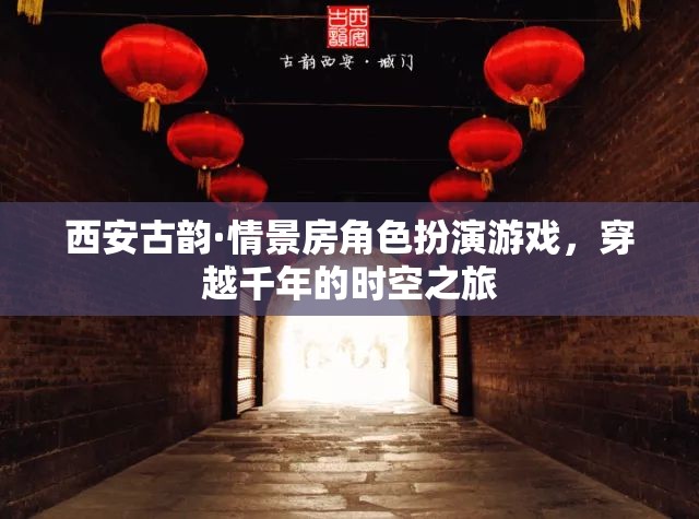 穿越千年的西安古韻，情景房角色扮演游戲之旅