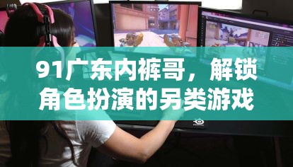 91廣東內褲哥，解鎖角色扮演的另類游戲之旅  第1張
