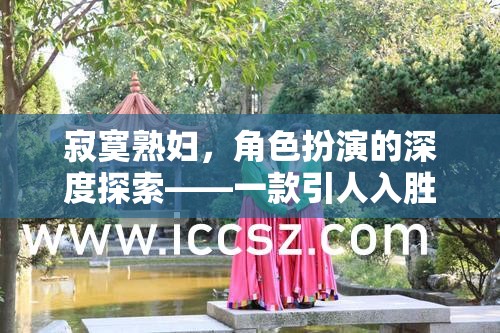 探索熟婦角色扮演的深度，一款引人入勝的成人游戲揭秘
