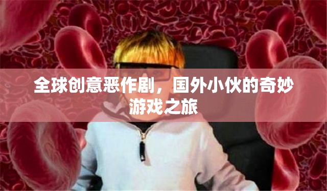 全球創(chuàng)意惡作劇，國外小伙的奇妙游戲探索之旅
